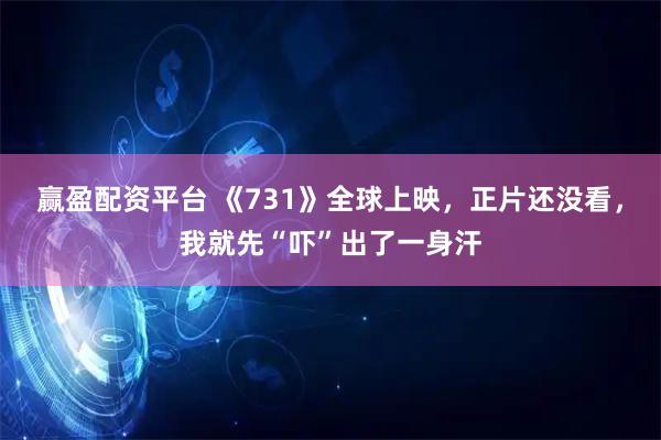 赢盈配资平台 《731》全球上映，正片还没看，我就先“吓”出了一身汗