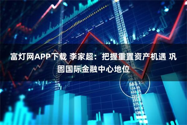 富灯网APP下载 李家超:把握重置资产机遇 巩固国际金融中心地位