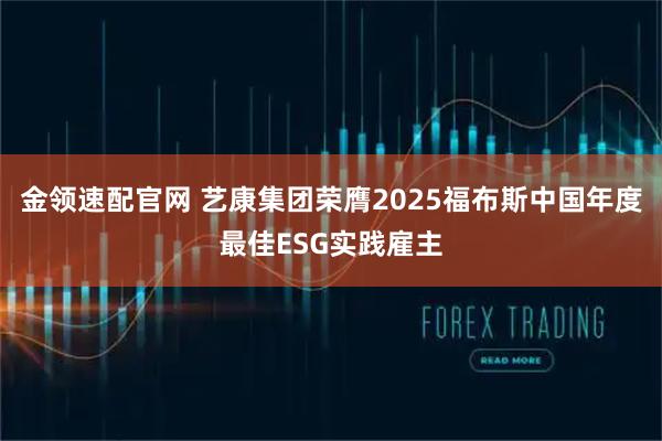 金领速配官网 艺康集团荣膺2025福布斯中国年度最佳ESG实践雇主