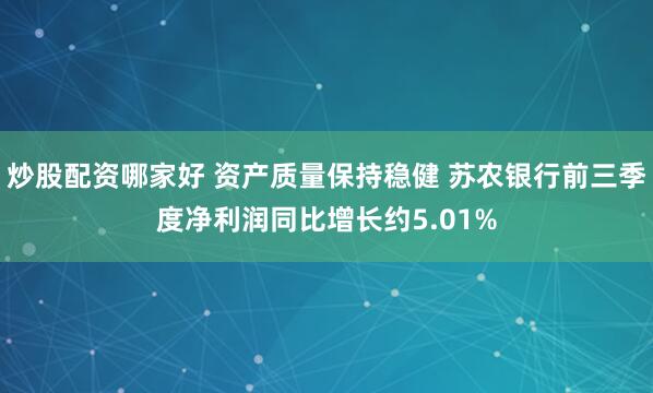 炒股配资哪家好 资产质量保持稳健 苏农银行前三季度净利润同比增长约5.01%