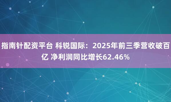 指南针配资平台 科锐国际:2025年前三季营收破百亿 净利润同比增长62.46%