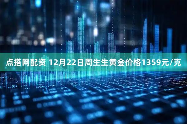 点搭网配资 12月22日周生生黄金价格1359元/克