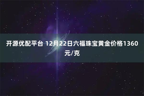 开源优配平台 12月22日六福珠宝黄金价格1360元/克