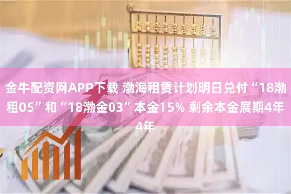 金牛配资网APP下载 渤海租赁计划明日兑付“18渤租05”和“18渤金03”本金15% 剩余本金展期4年