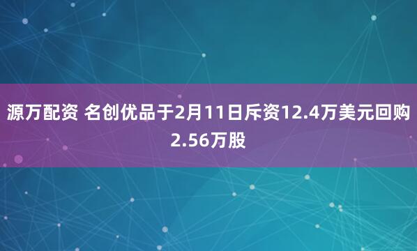源万配资 名创优品于2月11日斥资12.4万美元回购2.56万股