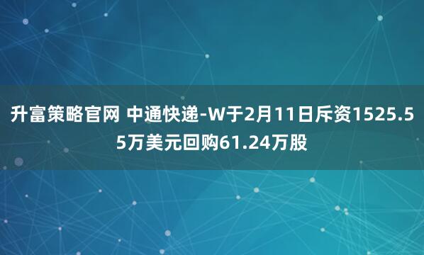 升富策略官网 中通快递-W于2月11日斥资1525.55万美元回购61.24万股