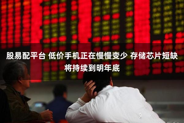 股易配平台 低价手机正在慢慢变少 存储芯片短缺将持续到明年底